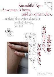 倉敷安耶：女が生まれて、女が死んで、——母の血、ワイン、チョコレート、アルコール、アルコール、アルコール の展覧会画像